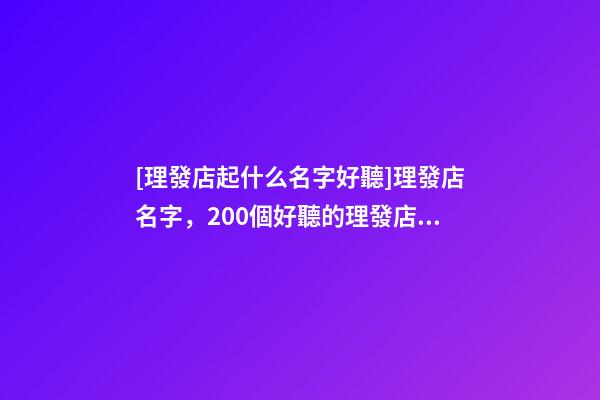 [理發店起什么名字好聽]理發店名字，200個好聽的理發店名字大全-第1張-店鋪起名-玄機派
